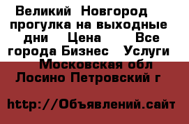 Великий  Новгород.....прогулка на выходные  дни  › Цена ­ 1 - Все города Бизнес » Услуги   . Московская обл.,Лосино-Петровский г.